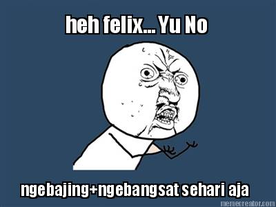 heh-felix...-yu-no-ngebajingngebangsat-sehari-aja