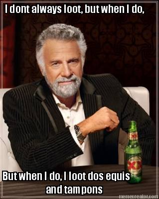 i-dont-always-loot-but-when-i-do-but-when-i-do-i-loot-dos-equis-and-tampons