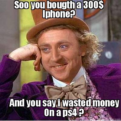 soo-you-bougth-a-300-iphone-and-you-say-i-wasted-money-on-a-ps4-