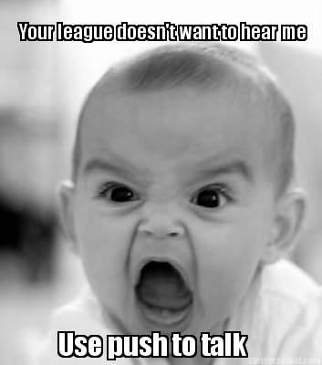 your-league-doesnt-want-to-hear-me-use-push-to-talk