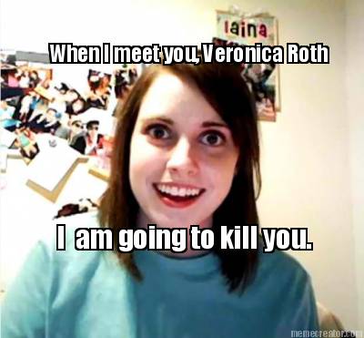 when-i-meet-you-veronica-roth-i-am-going-to-kill-you