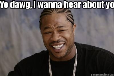 yo-dawg-i-wanna-hear-about-your-weekend