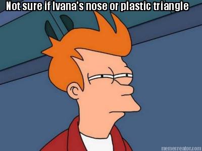 not-sure-if-ivanas-nose-or-plastic-triangle