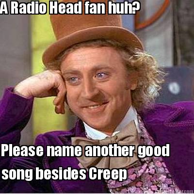 a-radio-head-fan-huh-please-name-another-good-song-besides-creep