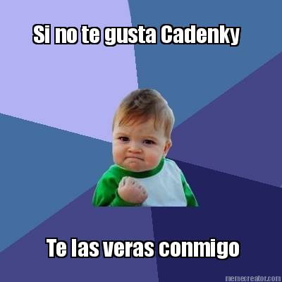 si-no-te-gusta-cadenky-te-las-veras-conmigo