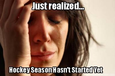 just-realized...-hockey-season-hasnt-started-yet