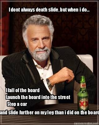 i-dont-always-death-slide-but-when-i-do...-i-fall-of-the-board-launch-the-board-