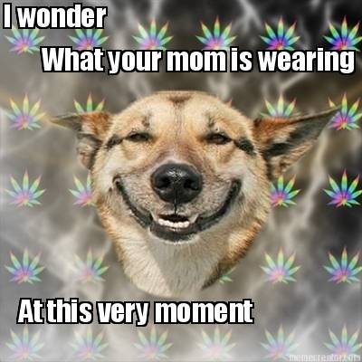 i-wonder-what-your-mom-is-wearing-at-this-very-moment