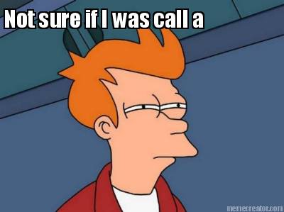 not-sure-if-i-was-call-a