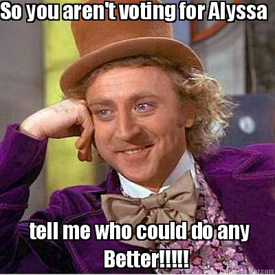 so-you-arent-voting-for-alyssa-tell-me-who-could-do-any-better