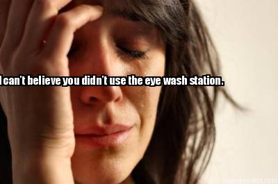 i-cant-believe-you-didnt-use-the-eye-wash-station3