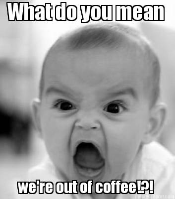 what-do-you-mean-were-out-of-coffee