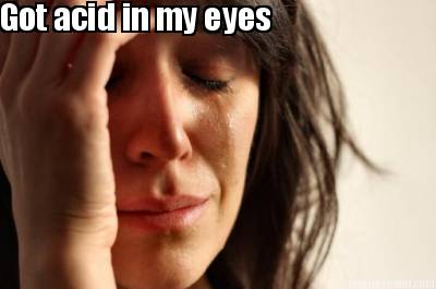 got-acid-in-my-eyes