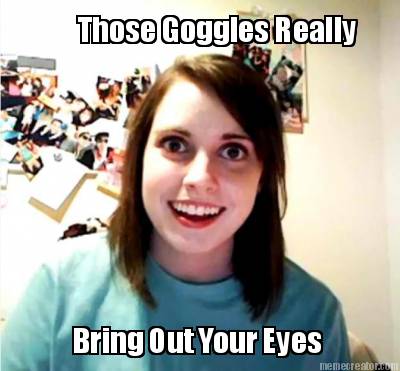 those-goggles-really-bring-out-your-eyes