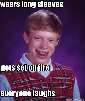 wears-long-sleeves-gets-set-on-fire-everyone-laughs