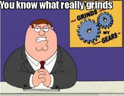 you-know-what-really-grinds