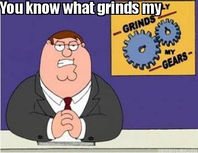 you-know-what-grinds-my