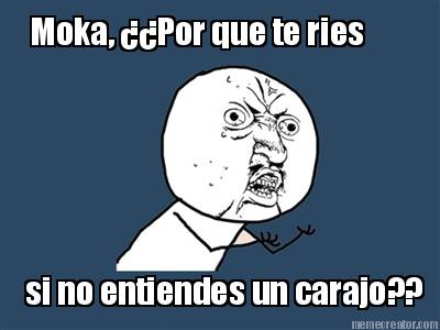 moka-por-que-te-ries-si-no-entiendes-un-carajo