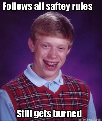 follows-all-saftey-rules-still-gets-burned