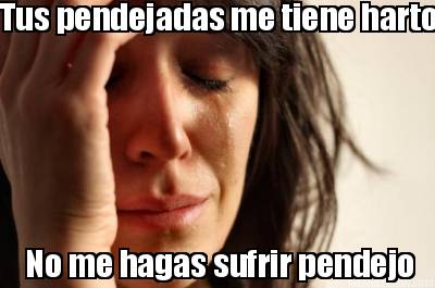 tus-pendejadas-me-tiene-harto-no-me-hagas-sufrir-pendejo