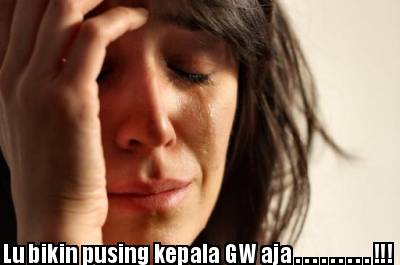 lu-bikin-pusing-kepala-gw-aja-.-.-.-.-.-.-.-.-.-