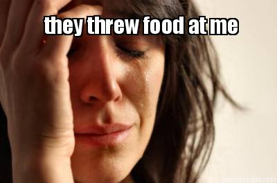 they-threw-food-at-me