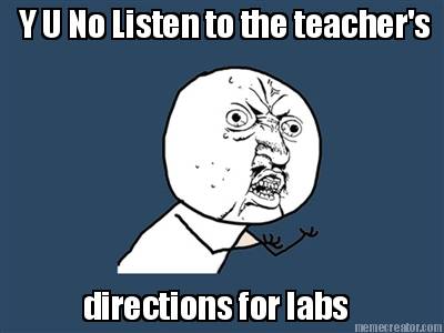 y-u-no-listen-to-the-teachers-directions-for-labs