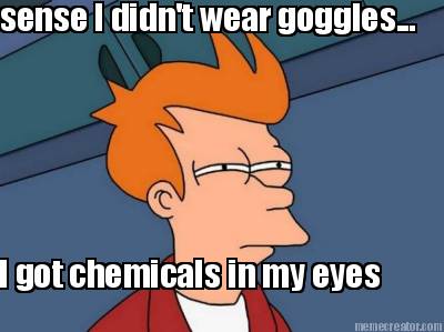 sense-i-didnt-wear-goggles...-i-got-chemicals-in-my-eyes7