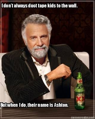 i-dont-always-duct-tape-kids-to-the-wall.-but-when-i-do-their-name-is-ashton5
