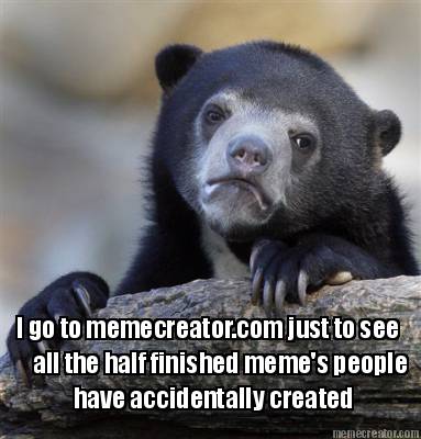 i-go-to-memecreator.com-just-to-see-all-the-half-finished-memes-people-have-acci