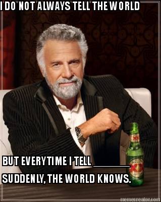 i-do-not-always-tell-the-world-but-everytime-i-tell-______-suddenly-the-world-kn