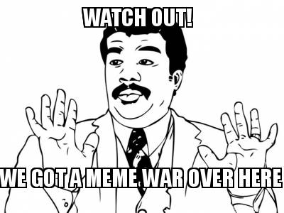 watch-out-we-got-a-meme-war-over-here