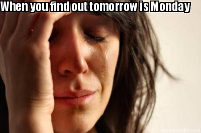 when-you-find-out-tomorrow-is-monday