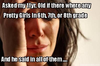 asked-my-11yr.-old-if-there-where-any-pretty-girls-in-6th-7th-or-8th-grade-and-h