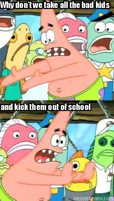 why-dont-we-take-all-the-bad-kids-and-kick-them-out-of-school0