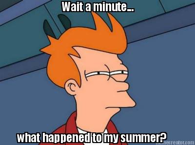wait-a-minute...-what-happened-to-my-summer