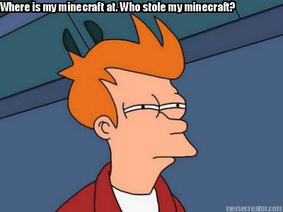 where-is-my-minecraft-at.-who-stole-my-minecraft