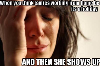 when-you-think-tamies-working-from-home-bc-its-a-holiday-and-then-she-shows-up