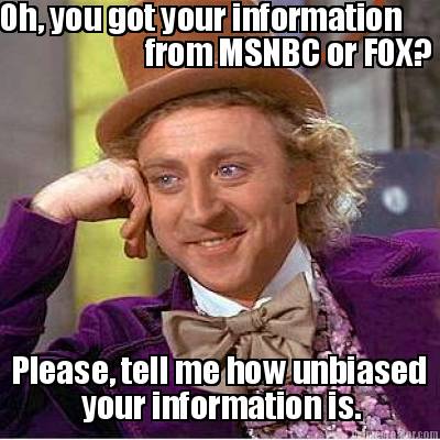 oh-you-got-your-information-from-msnbc-or-fox-please-tell-me-how-unbiased-your-i