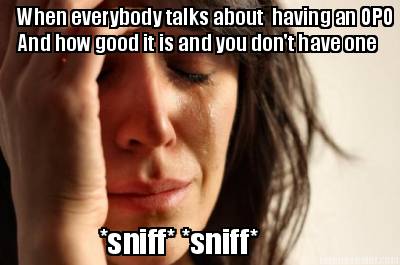 when-everybody-talks-about-having-an-opo-and-how-good-it-is-and-you-dont-have-on