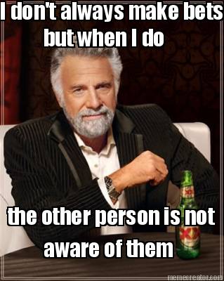 i-dont-always-make-bets-but-when-i-do-the-other-person-is-not-aware-of-them
