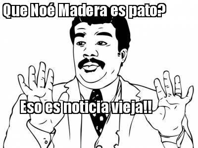 que-no-madera-es-pato-eso-es-noticia-vieja