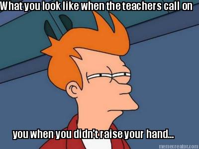 what-you-look-like-when-the-teachers-call-on-you-when-you-didnt-raise-your-hand