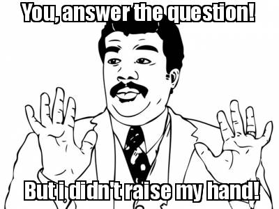 you-answer-the-question-but-i-didnt-raise-my-hand