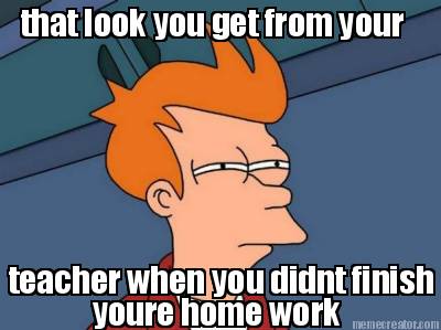 that-look-you-get-from-your-teacher-when-you-didnt-finish-youre-home-work