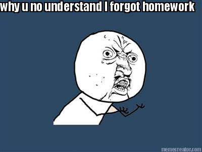why-u-no-understand-i-forgot-homework
