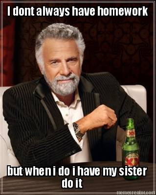 i-dont-always-have-homework-but-when-i-do-i-have-my-sister-do-it
