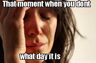 that-moment-when-you-dont-what-day-it-is