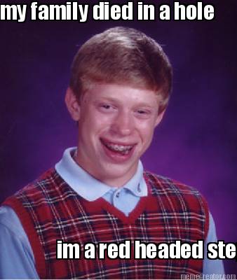 my-family-died-in-a-hole-im-a-red-headed-step-child
