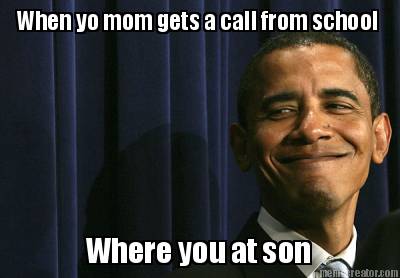 when-yo-mom-gets-a-call-from-school-where-you-at-son